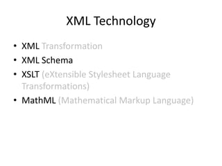 XML Technology
• XML Transformation
• XML Schema
• XSLT (eXtensible Stylesheet Language
  Transformations)
• MathML (Mathematical Markup Language)
 