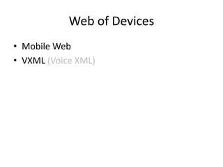 Web of Devices
• Mobile Web
• VXML (Voice XML)
 