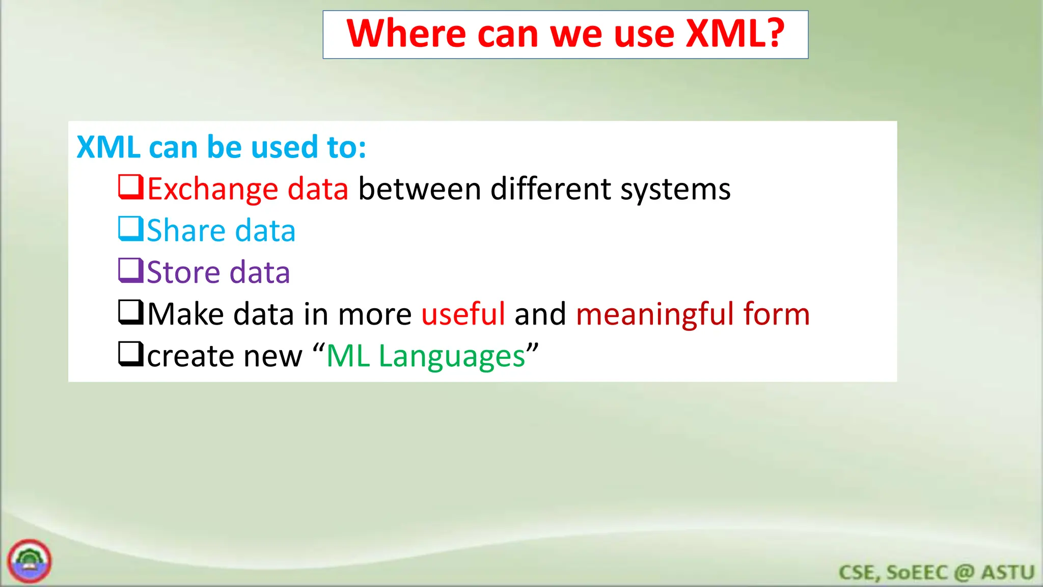 Where can we use XML?
XML can be used to:
Exchange data between different systems
Share data
Store data
Make data in more useful and meaningful form
create new “ML Languages”
 