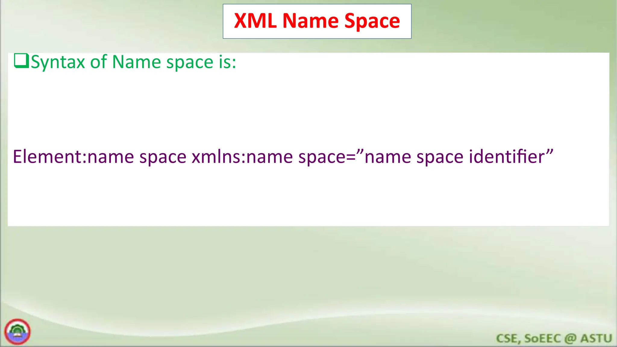 XML Name Space
Syntax of Name space is:
Element:name space xmlns:name space=”name space identiﬁer”
 