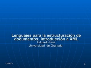   Lenguajes para la estructuración de documentos: Introducción a XML Eduardo Peis Universidad  de Granada   