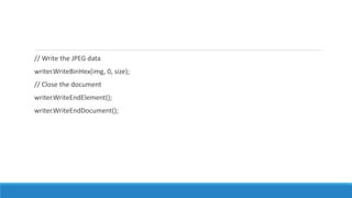 // Write the JPEG data
writer.WriteBinHex(img, 0, size);
// Close the document
writer.WriteEndElement();
writer.WriteEndDocument();
 