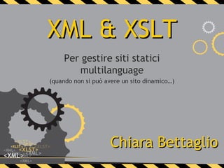XML & XSLT
     Per gestire siti statici
        multilanguage
(quando non si può avere un sito dinamico…)




                    Chiara Bettaglio
 