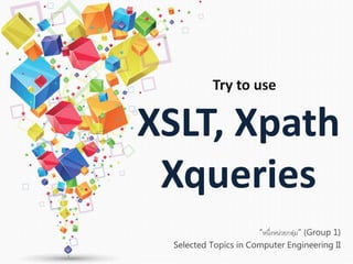 “หนึ่งหน่วยกลุ่ม” (Group 1)
Selected Topics in Computer Engineering II
XSLT, Xpath
Xqueries
Try to use
 
