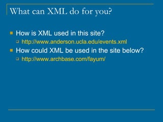 What can XML do for you?  How is XML used in this site? http:// www.anderson.ucla.edu/events.xml How could XML be used in the site below? http:// www.archbase.com/fayum / 