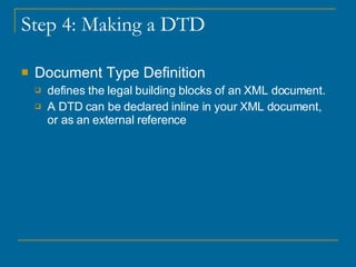 Step 4: Making a DTD Document Type Definition defines the legal building blocks of an XML document.  A DTD can be declared inline in your XML document, or as an external reference 