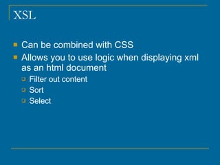 XSL Can be combined with CSS Allows you to use logic when displaying xml as an html document Filter out content Sort Select 