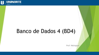 Banco de Dados 4 (BD4)
Prof: Welington
 