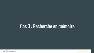 www.unknowns.fr
Cas 3 : Recherche en mémoire
32
 