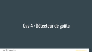 www.unknowns.fr
Cas 4 : Détecteur de goûts
44
 