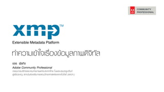 Extensible Metadata Platform
ทำความเข้าใจเร-องข้อมูลภาพดิจิทัล
ขจร พีรกิจ
Adobe Community Professional
กรรมการบริหารสมาคมถ่ายภาพแห่งประเทศไทย ในพระบรมราชูปถัมภ์
ผู้เชี่ยวชาญ สถาบันส่งเสริมการสอนวิทยาศาสตร์และเทคโนโลยี (สสวท.)
 