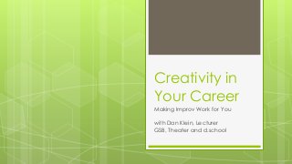 Creativity in
Your Career
Making Improv Work for You
with Dan Klein, Lecturer
GSB, Theater and d.school
 