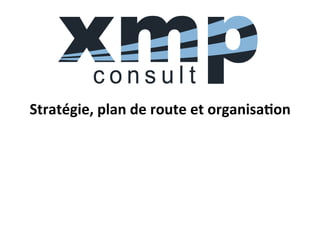 Stratégie,	
  plan	
  de	
  route	
  et	
  organisa4on	
  
 
