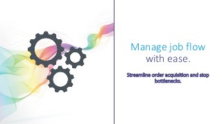 Manage job flow
with ease.
Streamline order acquisition and stop
bottlenecks.
 