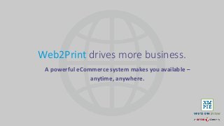 Web2Print drives more business.
A powerful eCommerce system makes you available –
anytime, anywhere.
 