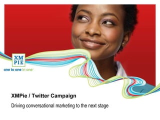 XMPie / Twitter Campaign Driving conversational marketing to the next stage 
