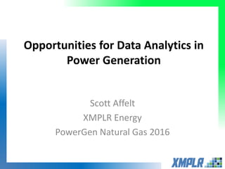 Opportunities for Data Analytics in
Power Generation
Scott Affelt
XMPLR Energy
PowerGen Natural Gas 2016
 