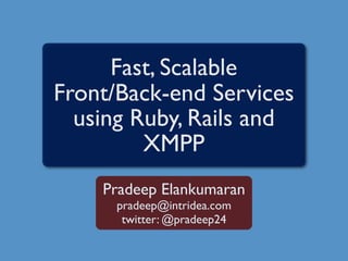 Fast, Scalable
Front/Back-end Services
  using Ruby, Rails and
         XMPP
    Pradeep Elankumaran
      pradeep@intridea.com
       twitter: @pradeep24
 