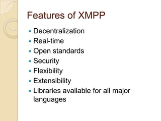 Features of XMPPDecentralizationReal-timeOpen standardsSecurityFlexibilityExtensibilityLibraries available for all major languages