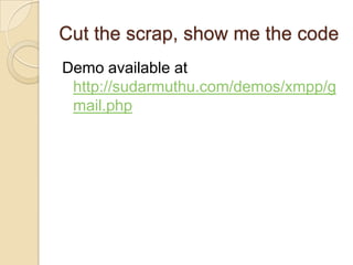 Cut the scrap, show me the codeDemo available at http://sudarmuthu.com/demos/xmpp/gmail.php