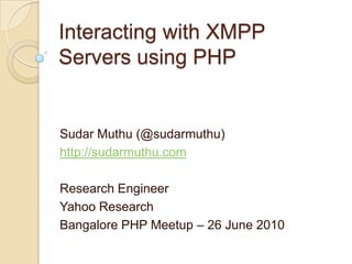 Interacting with XMPP Servers using PHP Sudar Muthu (@sudarmuthu) http://sudarmuthu.com Research Engineer Yahoo Research Bangalore PHP Meetup – 26 June 2010 