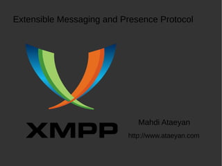 Mahdi Ataeyan
Extensible Messaging and Presence Protocol
http://www.ataeyan.com
 