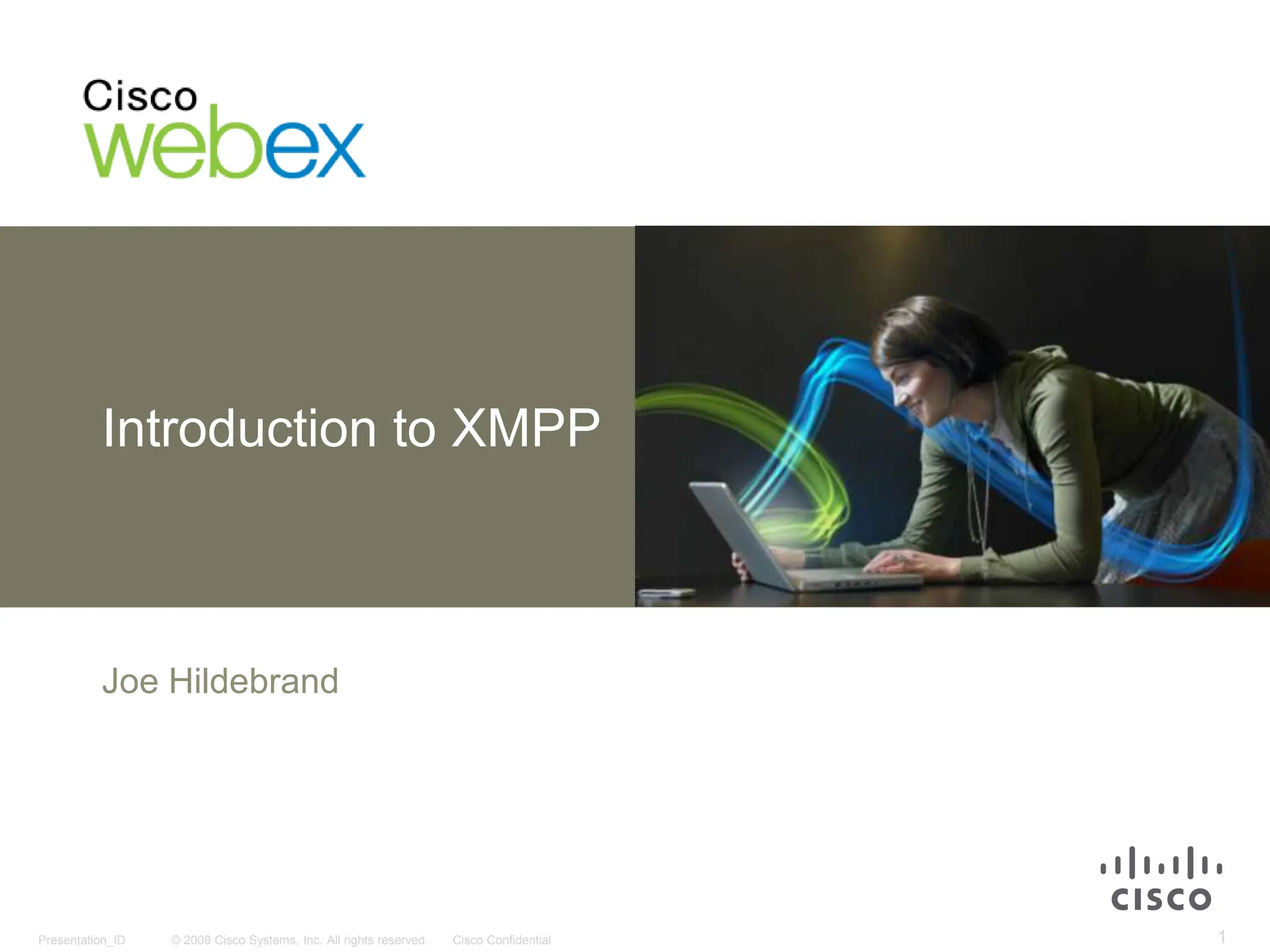 © 2008 Cisco Systems, Inc. All rights reserved. Cisco Confidential
Presentation_ID 1
Introduction to XMPP
Joe Hildebrand
 