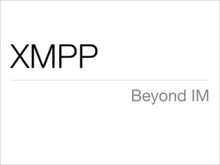 XMPP
       Beyond IM
 