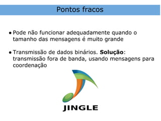 Pontos fracos


● Pode não funcionar adequadamente quando o
  tamanho das mensagens é muito grande

● Transmissão de dados binários. Solução:
  transmissão fora de banda, usando mensagens para
  coordenação
 