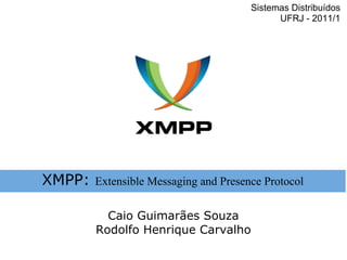 Sistemas Distribuídos
                                             UFRJ - 2011/1




XMPP:   Extensible Messaging and Presence Protocol

          Caio Guimarães Souza
        Rodolfo Henrique Carvalho
 