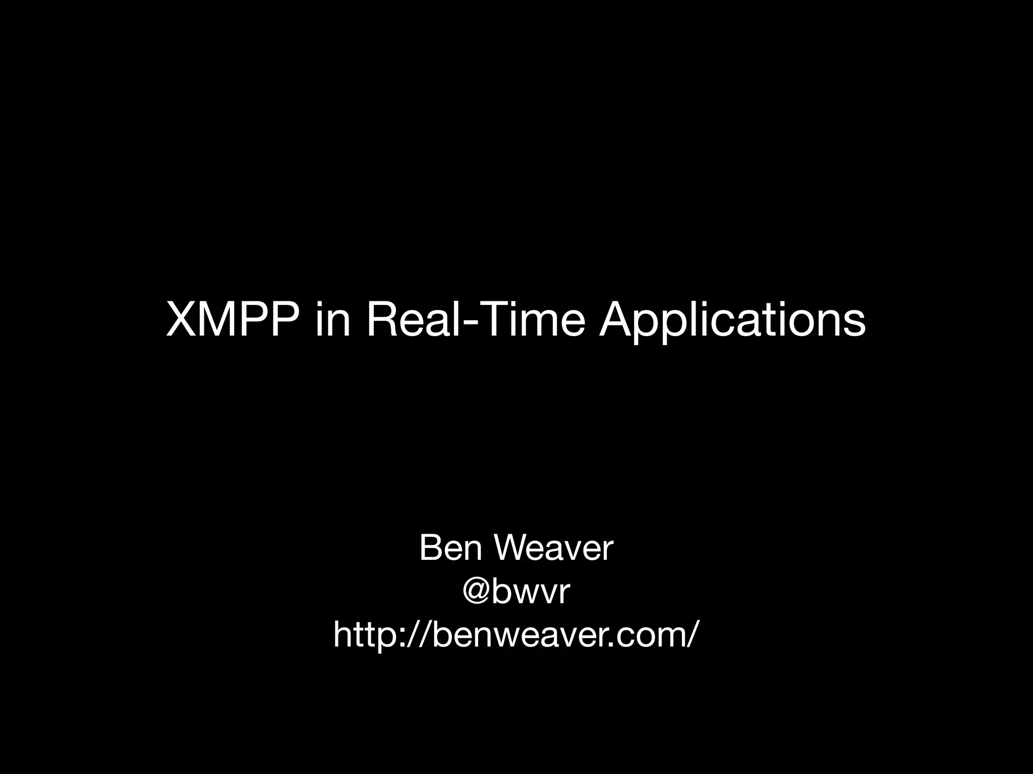 XMPP in Real-Time Applications



             Ben Weaver
               @bwvr
       http://benweaver.com/
 