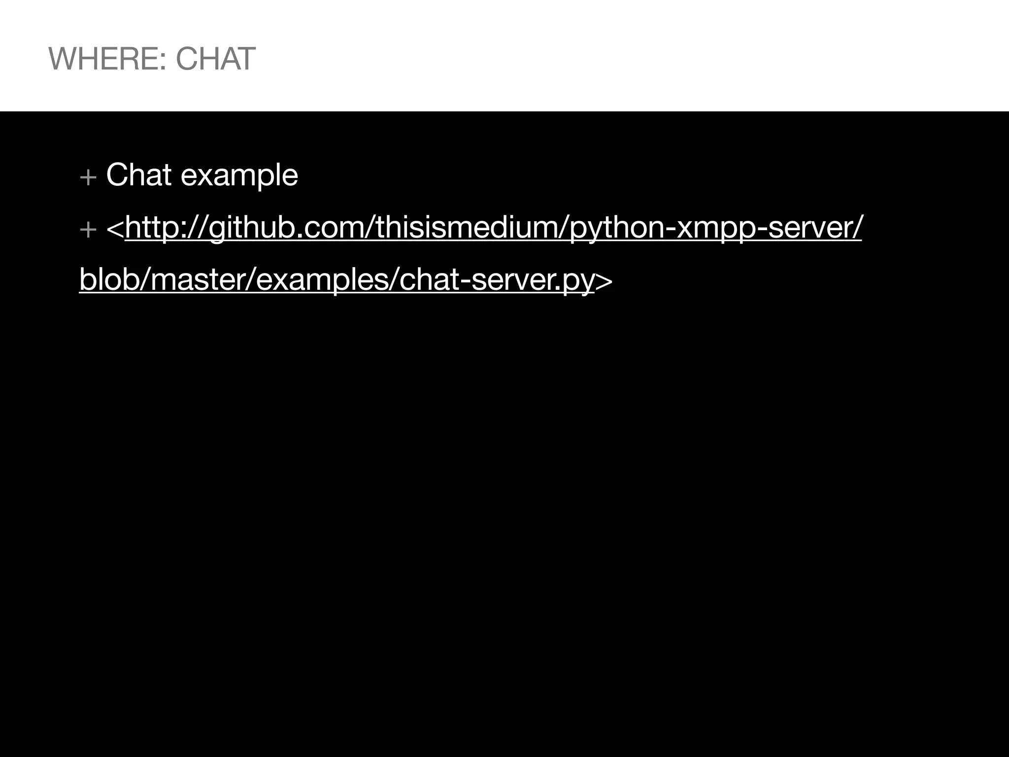 WHERE: CHAT


 + Chat example
 + <http://github.com/thisismedium/python-xmpp-server/
 blob/master/examples/chat-server.py>
 