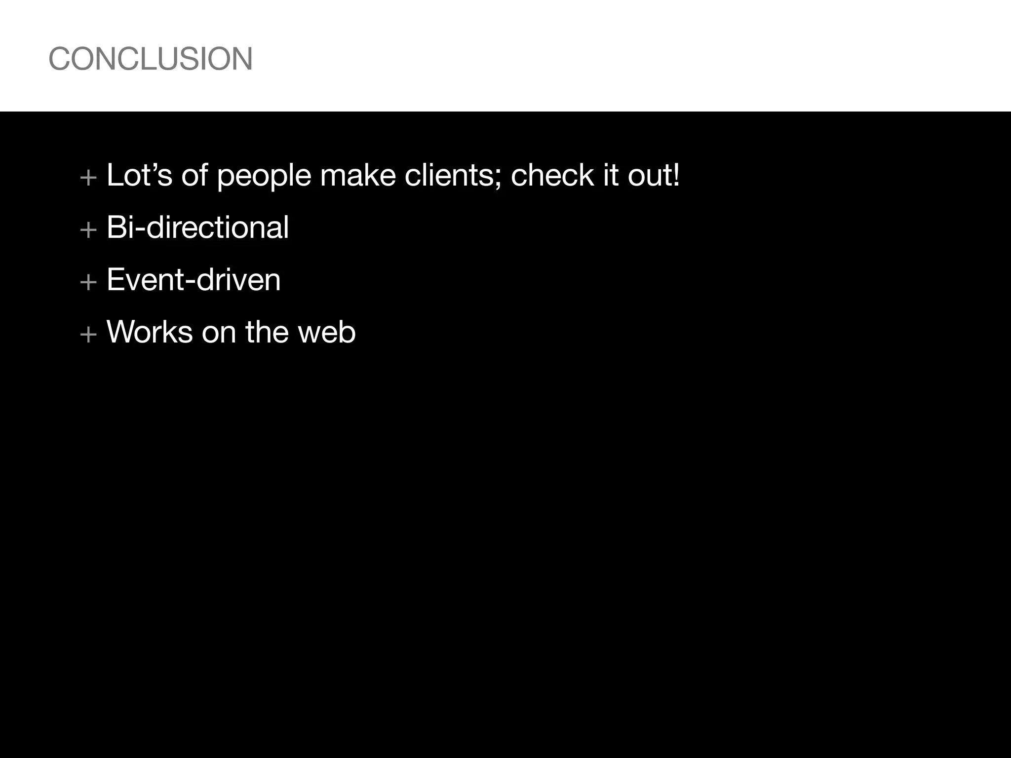 CONCLUSION


 + Lot’s of people make clients; check it out!
 + Bi-directional
 + Event-driven
 + Works on the web
 