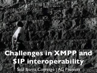 Challenges in XMPP and
  SIP interoperability
   Saúl Ibarra Corretgé | AG Projects
 