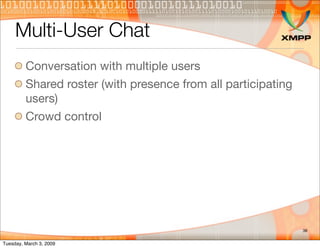 Multi-User Chat
         Conversation with multiple users
         Shared roster (with presence from all participating
   ...
