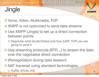 Jingle
         Voice, Video, Multimedia, P2P
         XMPP is not optimized to send data streams
         Use XMPP (Jingl...