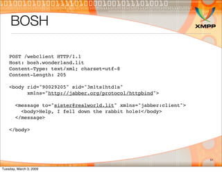 BOSH

    POST /webclient HTTP/1.1
    Host: bosh.wonderland.lit
    Content-Type: text/xml; charset=utf-8
    Content-Len...
