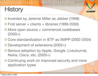 History
         Invented by Jeremie Miller as Jabber (1998)
         First server + clients + libraries (1999-2000)
     ...