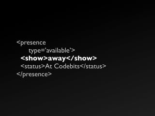 <presence
    type=’available’>
 <show>away</show>
 <status>At Codebits</status>
</presence>
 