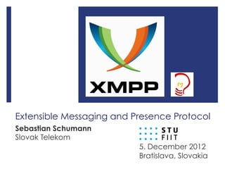 Extensible Messaging and Presence Protocol
Sebastian Schumann
Slovak Telekom
5. December 2012
Bratislava, Slovakia
 