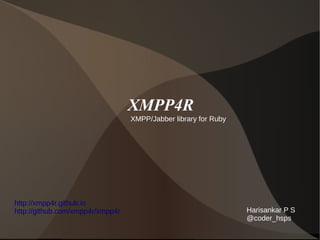 XMPP4R
XMPP/Jabber library for Ruby
Harisankar P S
@coder_hsps
http://xmpp4r.github.io
http://github.com/xmpp4r/xmpp4r
 