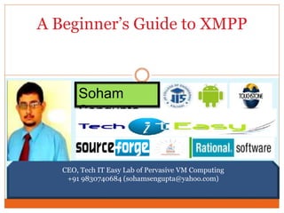 A Beginner’s Guide to XMPP 
Soham 
Sengupta 
CEO, Tech IT Easy Lab of Pervasive VM Computing 
+91 9830740684 (sohamsengupta@yahoo.com) 
 