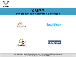 Autor: Marcelo H. Terres (mhterres@yahoo.com) - http://mundoopensource.blogspot.com Licença Creative Commons Atribuição 3.0 Brasil XMPP Integração com softwares e serviços 