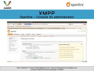 Autor: Marcelo H. Terres (mhterres@yahoo.com) - http://mundoopensource.blogspot.com Licença Creative Commons Atribuição 3.0 Brasil XMPP Openfire – Console do administrador 
