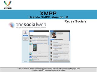 Redes Sociais Autor: Marcelo H. Terres (mhterres@yahoo.com) - http://mundoopensource.blogspot.com Licença Creative Commons Atribuição 3.0 Brasil XMPP Usando XMPP além do IM 