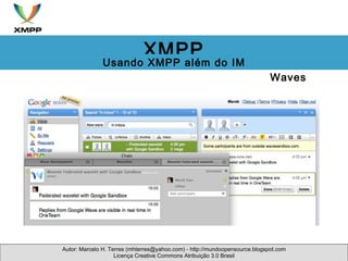 Waves Autor: Marcelo H. Terres (mhterres@yahoo.com) - http://mundoopensource.blogspot.com Licença Creative Commons Atribuição 3.0 Brasil XMPP Usando XMPP além do IM 