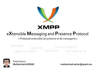 eXtensible Messaging and Presence Protocol
      « Protocole extensible de présence et de messagerie »




   Présenté par :
   Mohammed AZIRAR                         mohammed.azirar@spark.ma
 