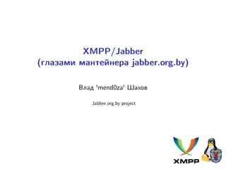 XMPP/Jabber
(глазами мантейнера jabber.org.by)
Влад 'mend0za' Шахов
Jabber.org.by project
 