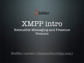 XMPP intro  E




 Extensible Messaging and Presence
             Protocol




Steffen Larsen (slarsen@nordija.com)
 