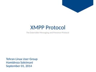 XMPP Protocol
 
The Extensible Messaging and Presence Protocol
Tehran Linux User Group
Hamidreza Soleimani
September 01, 2014
 